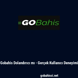 Gobahis Dolandırıcı mı - Ger&ccedil;ek Kullanıcı Deneyimi