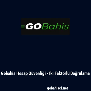 Gobahis Hesap G&uuml;venliği - İki Fakt&ouml;rl&uuml; Doğrulama