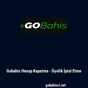 Gobahis Hesap Kapatma - &Uuml;yelik İptal Etme
