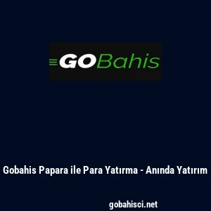 Gobahis Papara ile Para Yatırma - Anında Yatırım