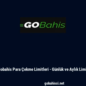 Gobahis Para &Ccedil;ekme Limitleri - G&uuml;nl&uuml;k ve Aylık Limit
