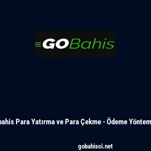 Gobahis Para Yatırma ve Para &Ccedil;ekme - &Ouml;deme Y&ouml;ntemleri